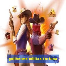 guilherme militao fortuna